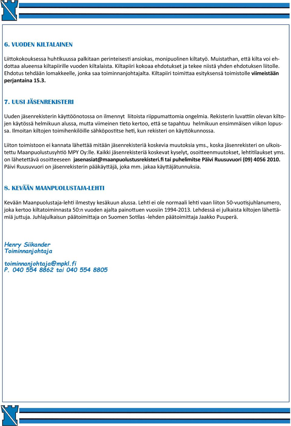 Kiltapiiri toimi aa esityksensä toimistolle viimeistään perjantaina 15.3. 7. UUSI JÄSENREKISTERI Uuden jäsenrekisterin käy öönotossa on ilmennyt liitoista riippuma omia ongelmia.