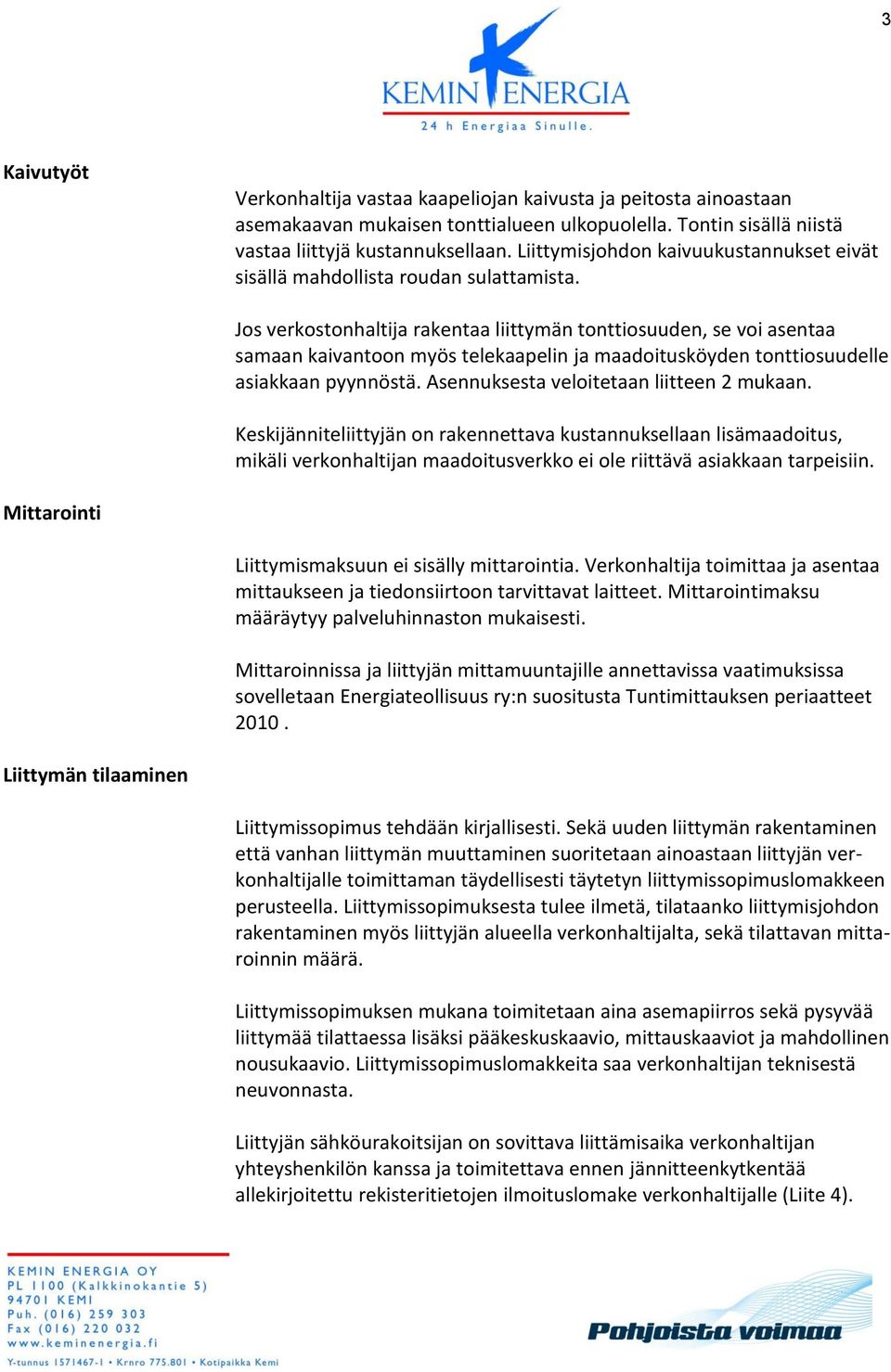 Jos verkostonhaltija rakentaa liittymän tonttiosuuden, se voi asentaa samaan kaivantoon myös telekaapelin ja maadoitusköyden tonttiosuudelle asiakkaan pyynnöstä.