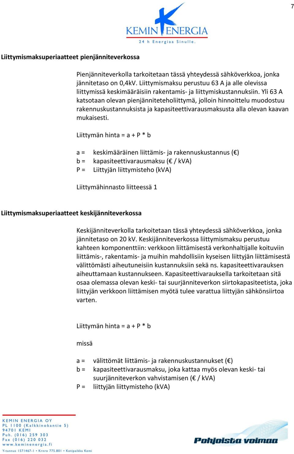 Yli 63 A katsotaan olevan pienjänniteteholiittymä, jolloin hinnoittelu muodostuu rakennuskustannuksista ja kapasiteettivarausmaksusta alla olevan kaavan mukaisesti.