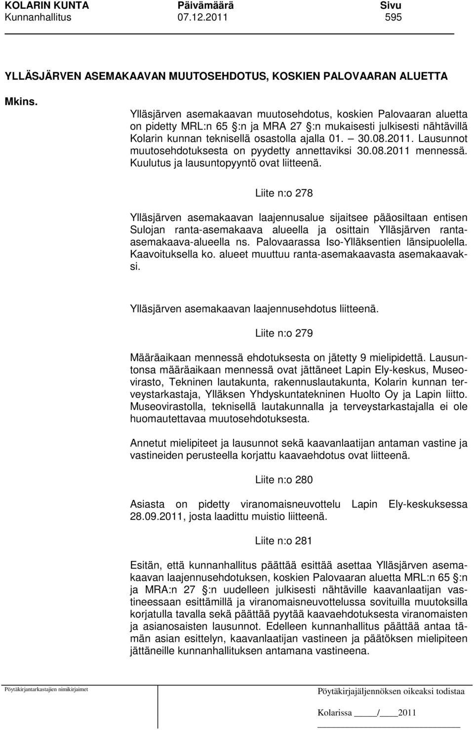 Lausunnot muutosehdotuksesta on pyydetty annettaviksi 30.08.2011 mennessä. Kuulutus ja lausuntopyyntö ovat liitteenä.