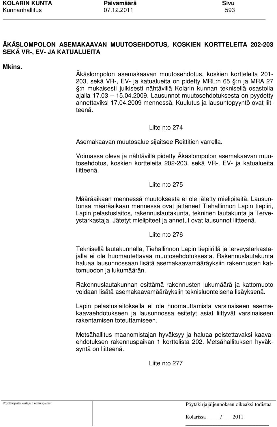 osastolla ajalla 17.03 15.04.2009. Lausunnot muutosehdotuksesta on pyydetty annettaviksi 17.04.2009 mennessä. Kuulutus ja lausuntopyyntö ovat liitteenä.