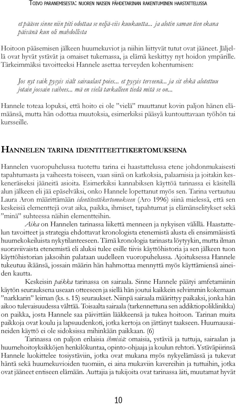 Jäljellä ovat hyvät ystävät ja omaiset tukemassa, ja elämä keskittyy nyt hoidon ympärille. Tärkeimmäksi tavoitteeksi Hannele asettaa terveyden kohentumisen: Jos nyt vaik pysyis siält sairaalast poies.