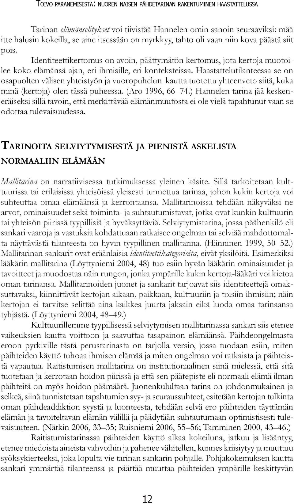 Haastattelutilanteessa se on osapuolten välisen yhteistyön ja vuoropuhelun kautta tuotettu yhteenveto siitä, kuka minä (kertoja) olen tässä puheessa. (Aro 1996, 66 74.