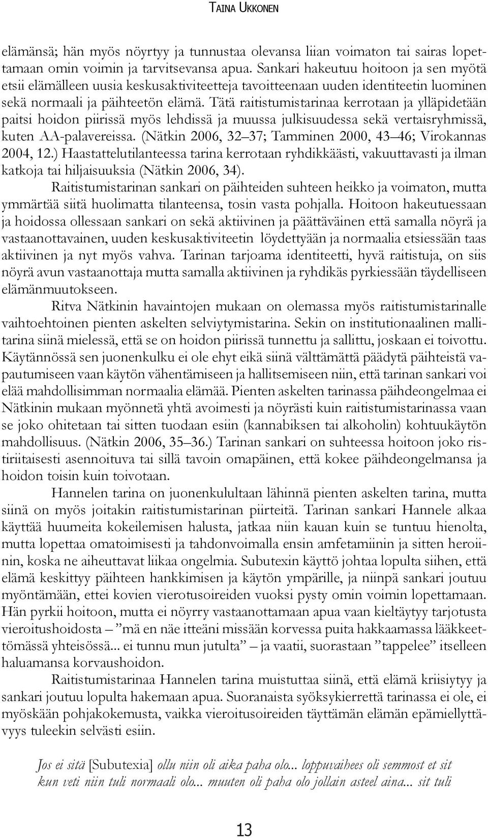 Tätä raitistumistarinaa kerrotaan ja ylläpidetään paitsi hoidon piirissä myös lehdissä ja muussa julkisuudessa sekä vertaisryhmissä, kuten AA-palavereissa.