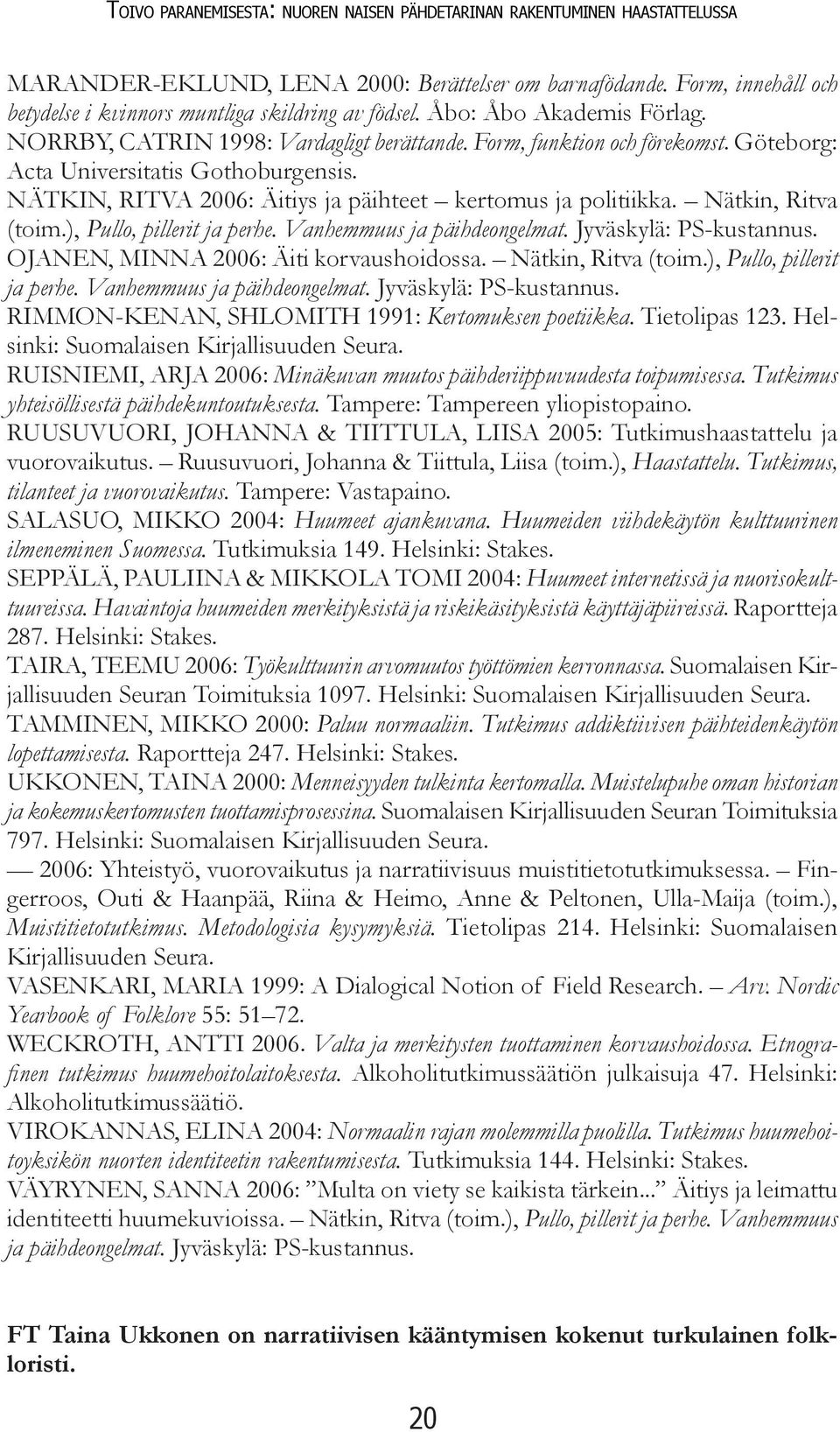 Göteborg: Acta Universitatis Gothoburgensis. NÄTKIN, RITVA 2006: Äitiys ja päihteet kertomus ja politiikka. Nätkin, Ritva (toim.), Pullo, pillerit ja perhe. Vanhemmuus ja päihdeongelmat.
