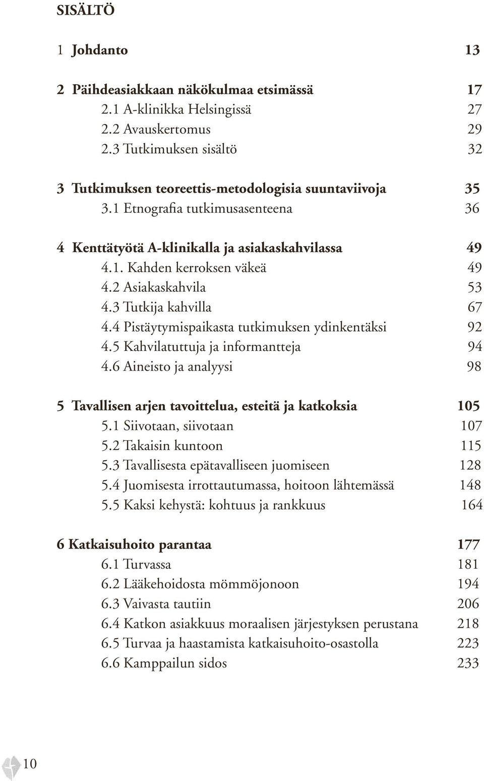 4 Pistäytymispaikasta tutkimuksen ydinkentäksi 92 4.5 Kahvilatuttuja ja informantteja 94 4.6 Aineisto ja analyysi 98 5 Tavallisen arjen tavoittelua, esteitä ja katkoksia 105 5.