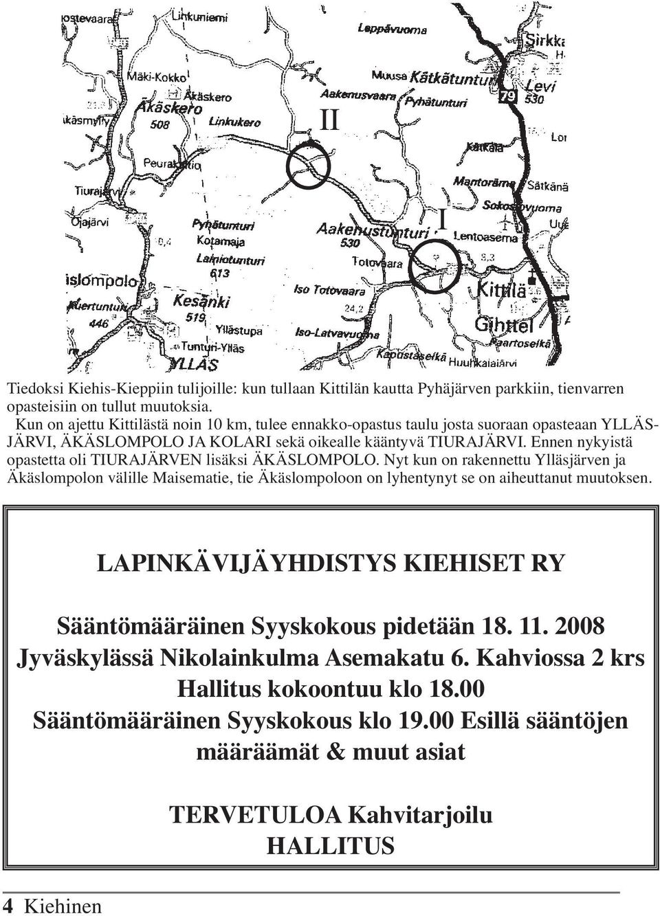 Ennen nykyistä opastetta oli TIURAJÄRVEN lisäksi ÄKÄSLOMPOLO. Nyt kun on rakennettu Ylläsjärven ja Äkäslompolon välille Maisematie, tie Äkäslompoloon on lyhentynyt se on aiheuttanut muutoksen.