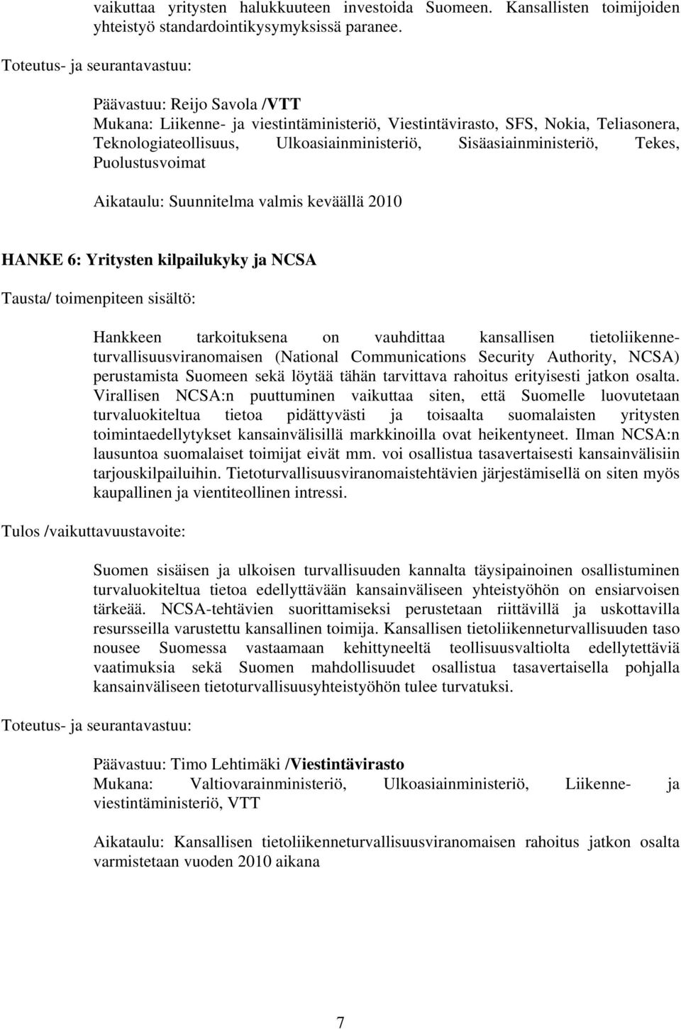 Sisäasiainministeriö, Tekes, Puolustusvoimat Aikataulu: Suunnitelma valmis keväällä 2010 HANKE 6: Yritysten kilpailukyky ja NCSA Tausta/ toimenpiteen sisältö: Hankkeen tarkoituksena on vauhdittaa