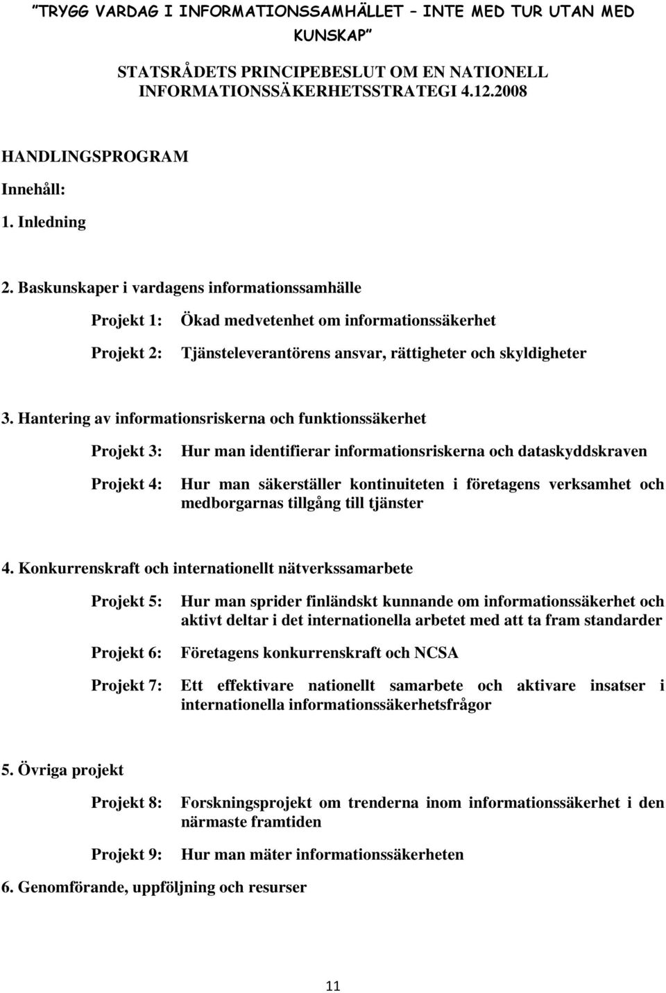 Hantering av informationsriskerna och funktionssäkerhet Projekt 3: Hur man identifierar informationsriskerna och dataskyddskraven Projekt 4: Hur man säkerställer kontinuiteten i företagens verksamhet