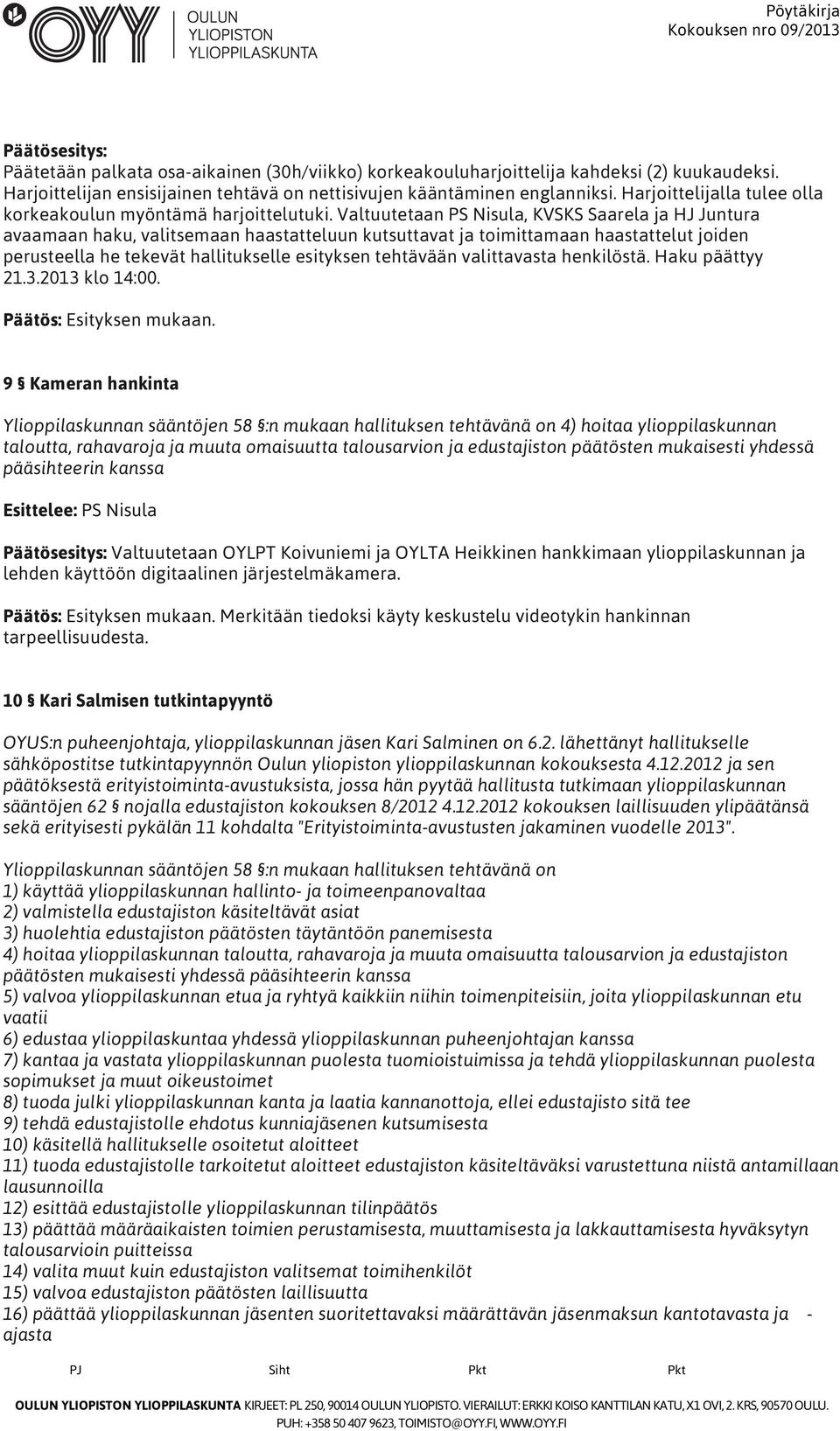 Valtuutetaan PS Nisula, KVSKS Saarela ja HJ Juntura avaamaan haku, valitsemaan haastatteluun kutsuttavat ja toimittamaan haastattelut joiden perusteella he tekevät hallitukselle esityksen tehtävään