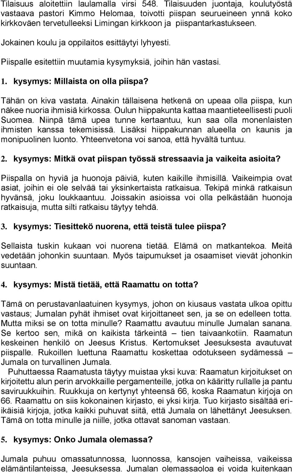 Jokainen koulu ja oppilaitos esittäytyi lyhyesti. Piispalle esitettiin muutamia kysymyksiä, joihin hän vastasi. 1. kysymys: Millaista on olla piispa? Tähän on kiva vastata.