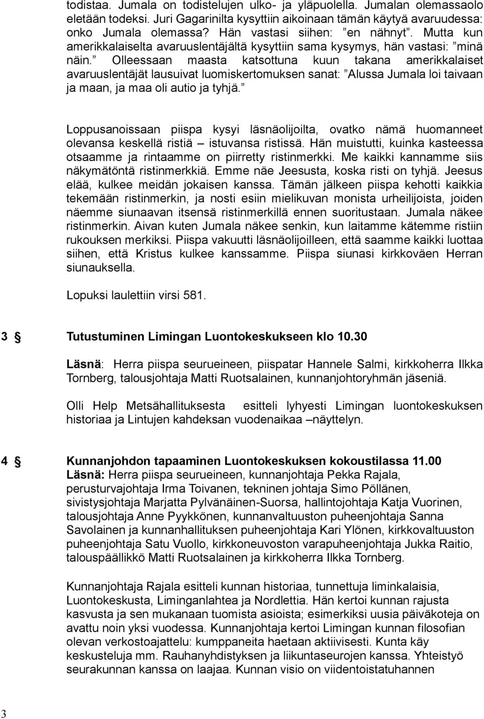 Olleessaan maasta katsottuna kuun takana amerikkalaiset avaruuslentäjät lausuivat luomiskertomuksen sanat: Alussa Jumala loi taivaan ja maan, ja maa oli autio ja tyhjä.