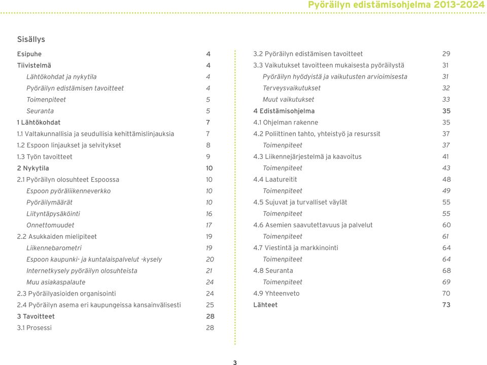 2 Asukkaiden mielipiteet 19 Liikennebarometri 19 Espoon kaupunki- ja kuntalaispalvelut -kysely 20 Internetkysely pyöräilyn olosuhteista 21 Muu asiakaspalaute 24 2.3 Pyöräilyasioiden organisointi 24 2.