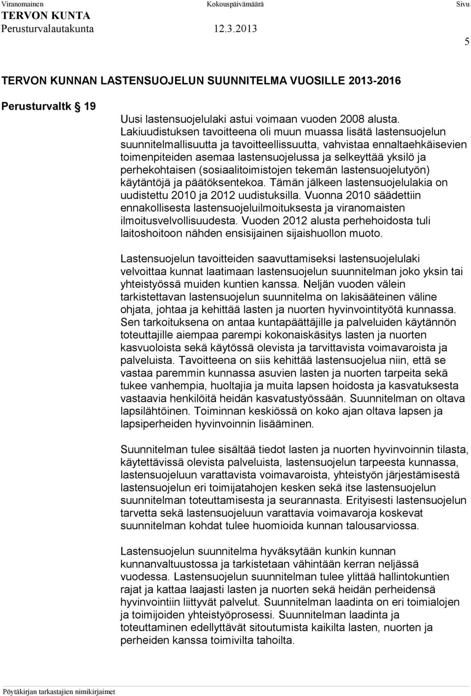 ja perhekohtaisen (sosiaalitoimistojen tekemän lastensuojelutyön) käytäntöjä ja päätöksentekoa. Tämän jälkeen lastensuojelulakia on uudistettu 2010 ja 2012 uudistuksilla.