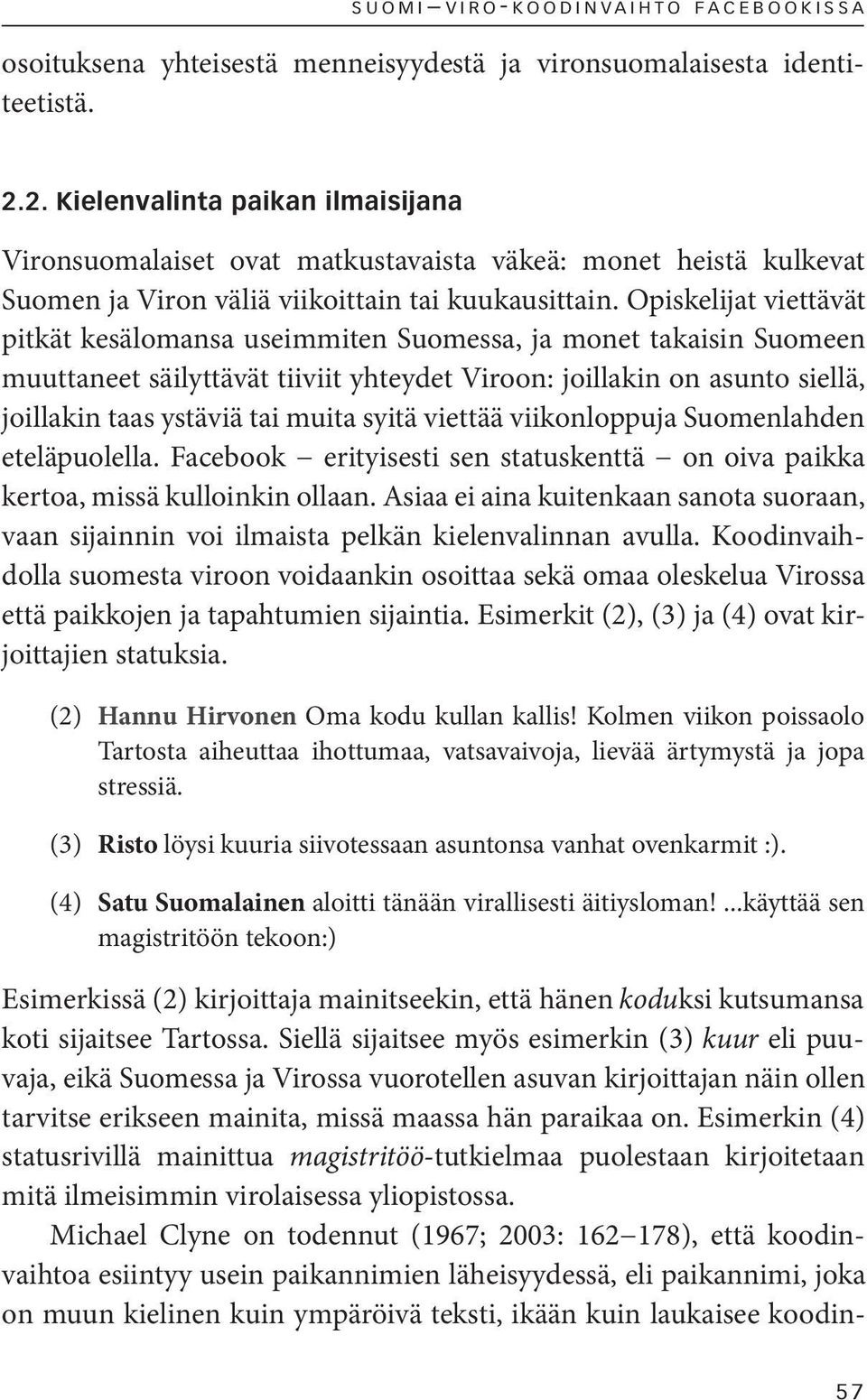 Opiskelijat viettävät pitkät kesälomansa useimmiten Suomessa, ja monet takaisin Suomeen muuttaneet säilyttävät tiiviit yhteydet Viroon: joillakin on asunto siellä, joillakin taas ystäviä tai muita