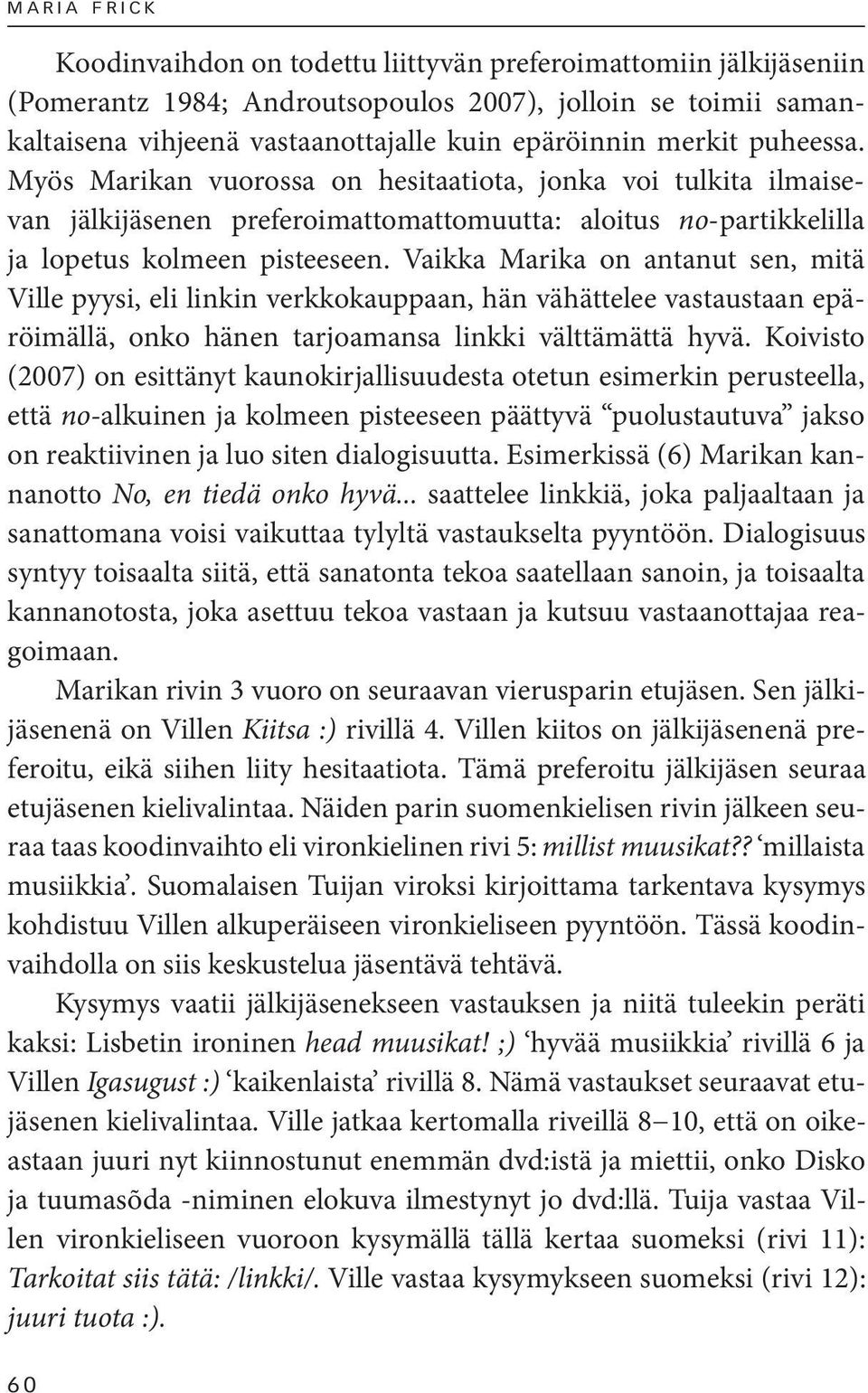 Vaikka Marika on antanut sen, mitä Ville pyysi, eli linkin verkkokauppaan, hän vähättelee vastaustaan epäröimällä, onko hänen tarjoamansa linkki välttämättä hyvä.