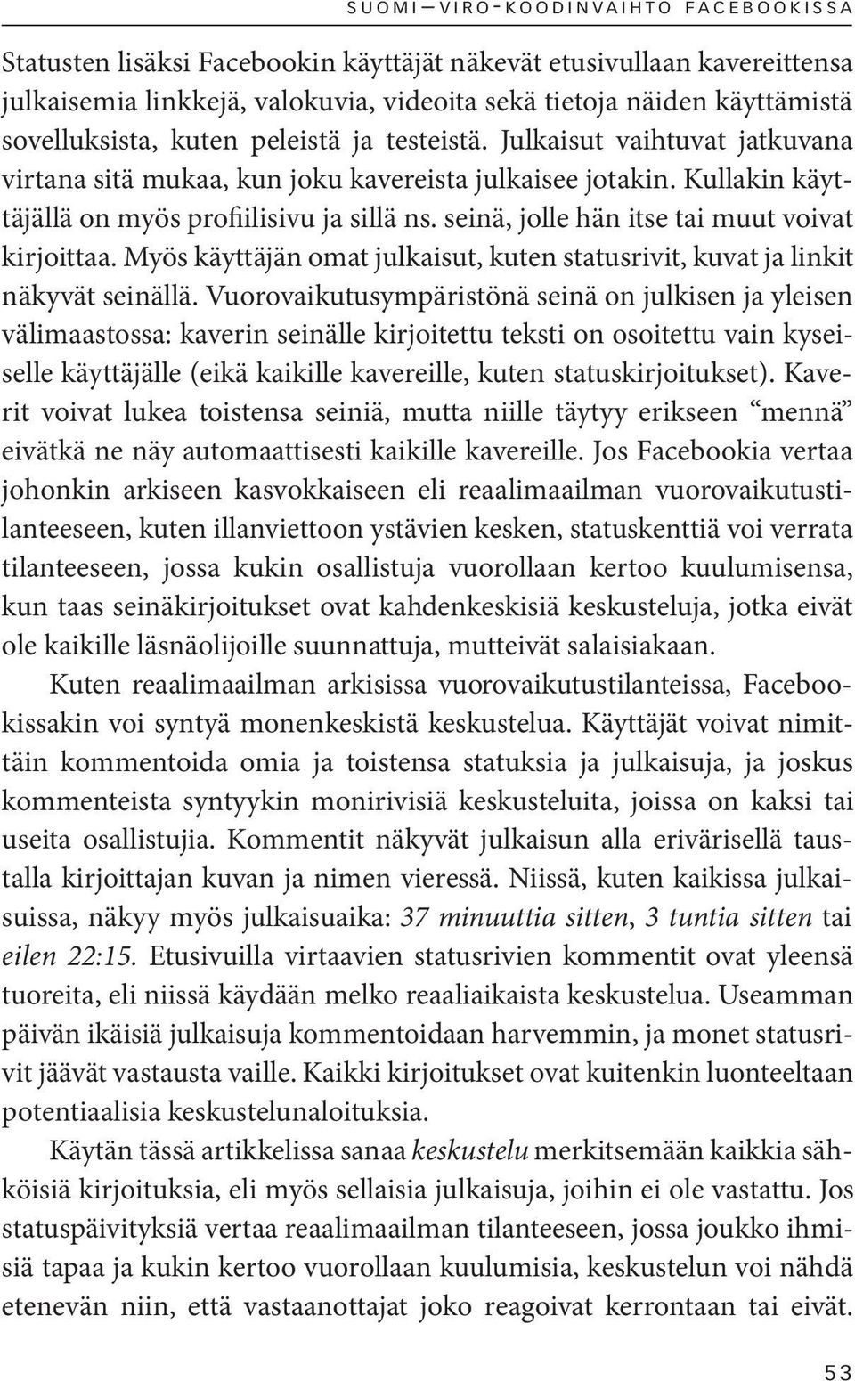 seinä, jolle hän itse tai muut voivat kirjoittaa. Myös käyttäjän omat julkaisut, kuten statusrivit, kuvat ja linkit näkyvät seinällä.