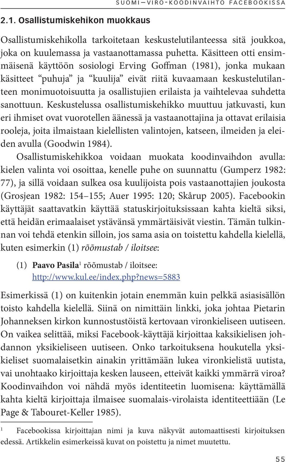 Käsitteen otti ensimmäisenä käyttöön sosiologi Erving Goffman (1981), jonka mukaan käsitteet puhuja ja kuulija eivät riitä kuvaamaan keskustelutilanteen monimuotoisuutta ja osallistujien erilaista ja