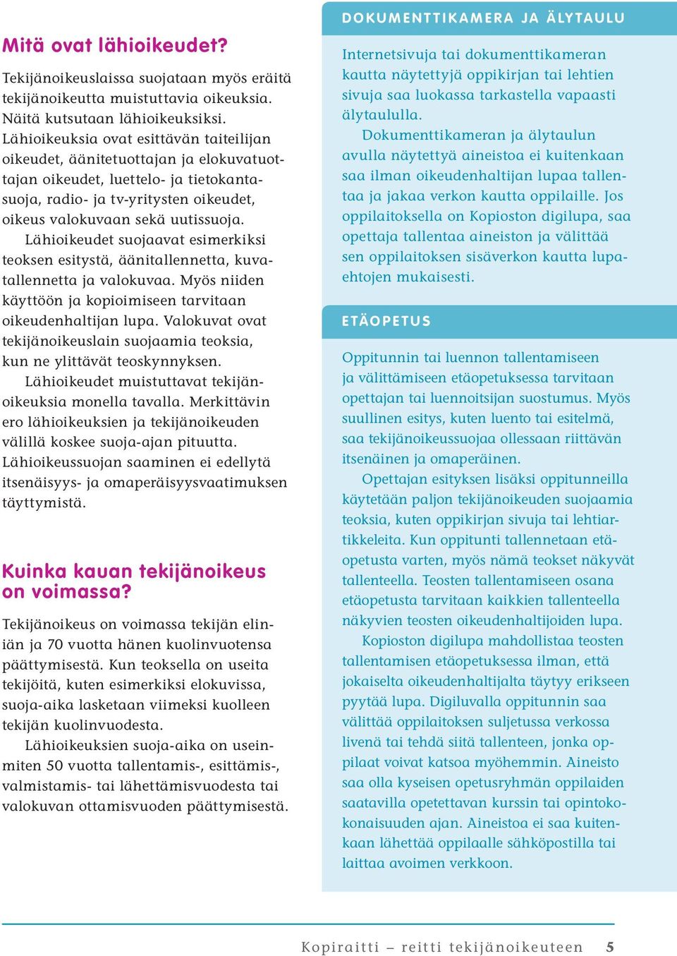 Lähioikeudet suojaavat esimerkiksi teoksen esitystä, äänitallennetta, kuvatallennetta ja valokuvaa. Myös niiden käyttöön ja kopioimiseen tarvitaan oikeudenhaltijan lupa.