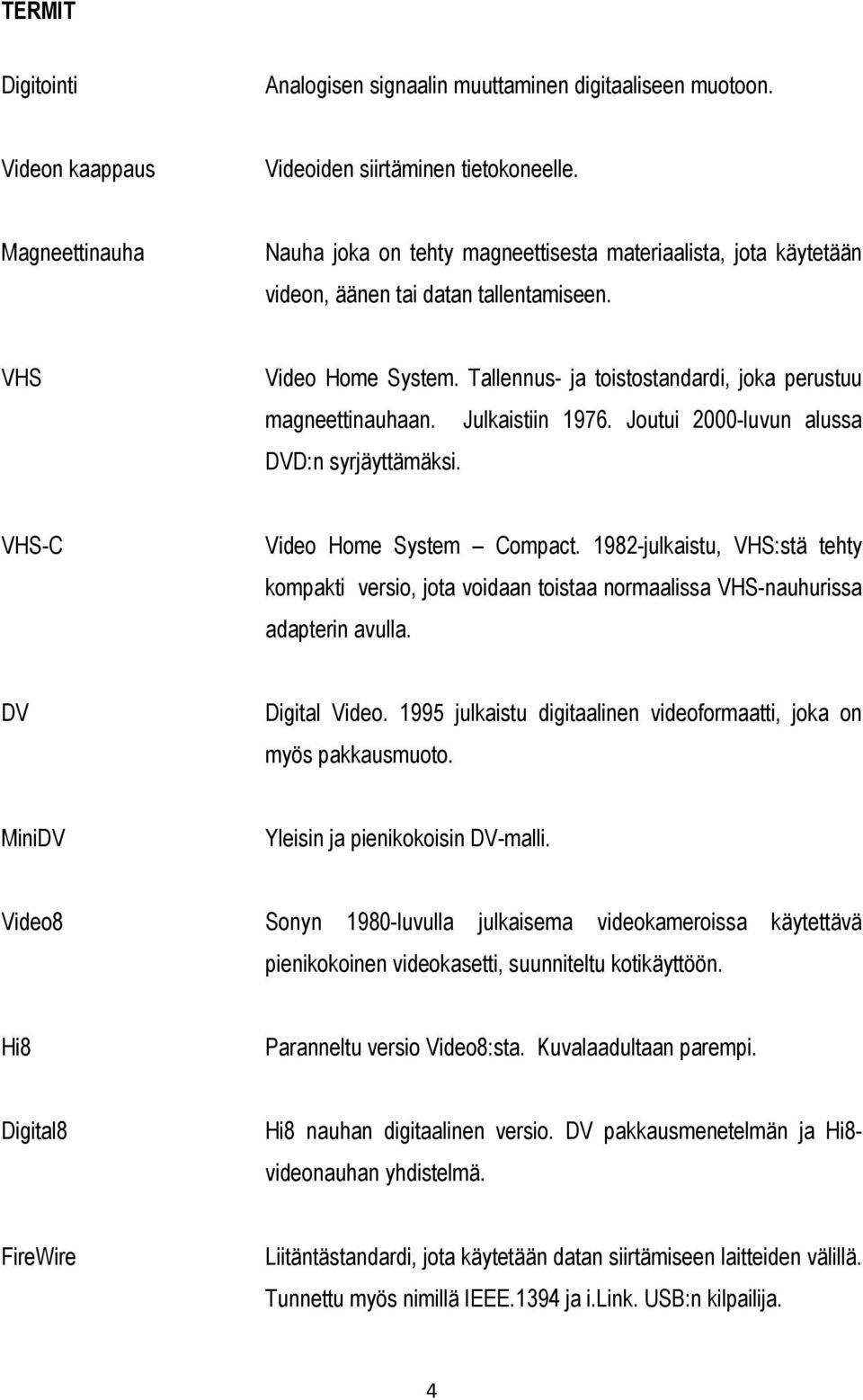 Tallennus- ja toistostandardi, joka perustuu magneettinauhaan. Julkaistiin 1976. Joutui 2000-luvun alussa DVD:n syrjäyttämäksi. VHS-C Video Home System Compact.