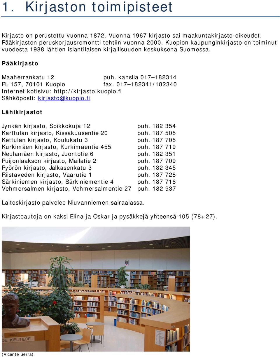 017 182341/182340 Internet kotisivu: http://kirjasto.kuopio.fi Sähköposti: kirjasto@kuopio.fi Lähikirjastot Jynkän kirjasto, Soikkokuja 12 puh. 182 354 Karttulan kirjasto, Kissakuusentie 20 puh.