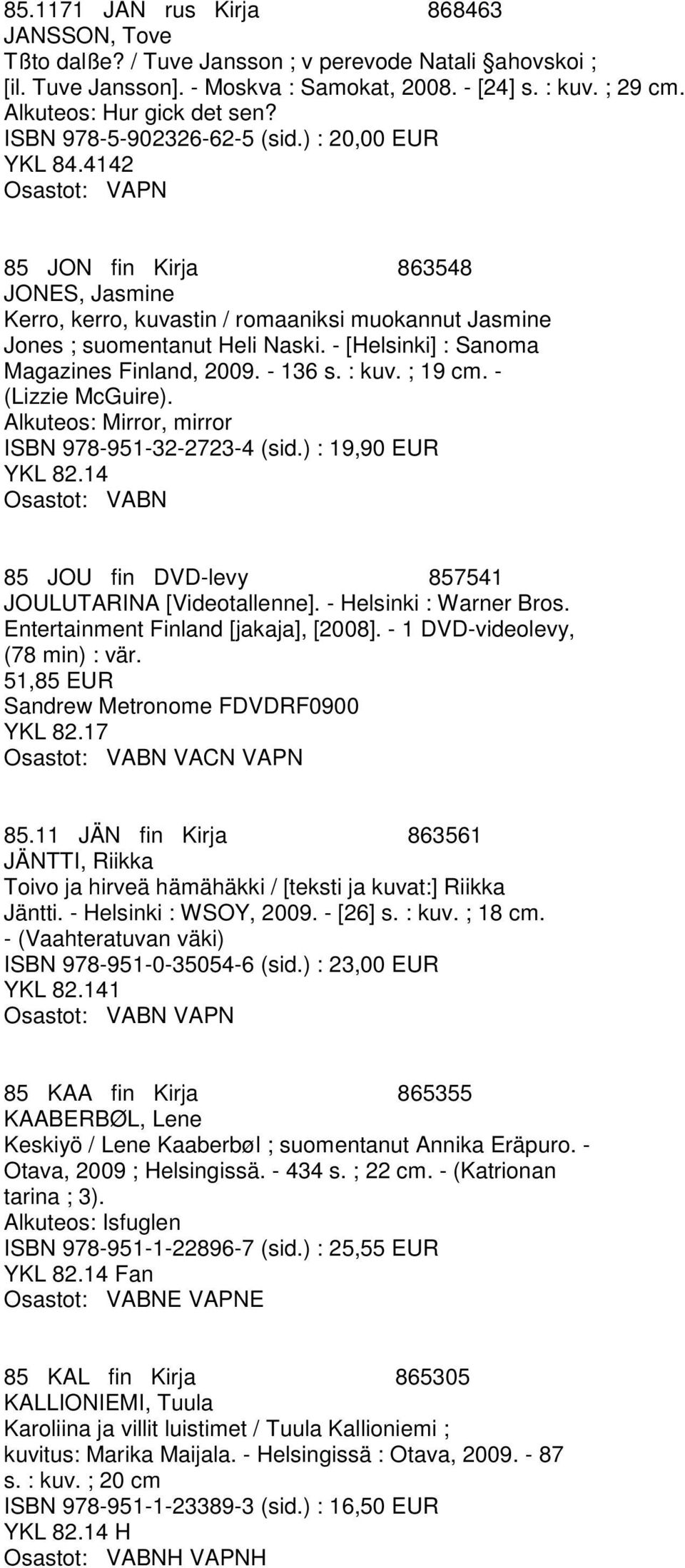 - [Helsinki] : Sanoma Magazines Finland, 2009. - 136 s. : kuv. ; 19 cm. - (Lizzie McGuire). Alkuteos: Mirror, mirror ISBN 978-951-32-2723-4 (sid.