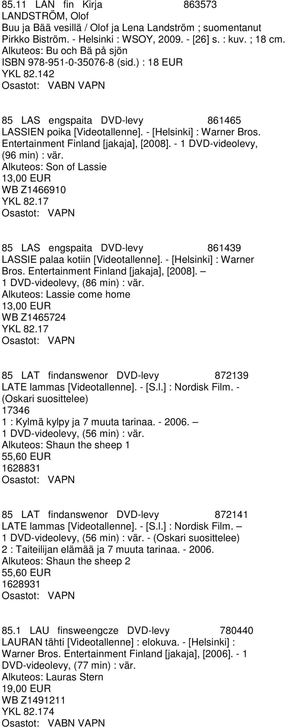 - 1 DVD-videolevy, (96 min) : vär. Alkuteos: Son of Lassie 13,00 EUR WB Z1466910 YKL 82.17 85 LAS engspaita DVD-levy 861439 LASSIE palaa kotiin [Videotallenne]. - [Helsinki] : Warner Bros.