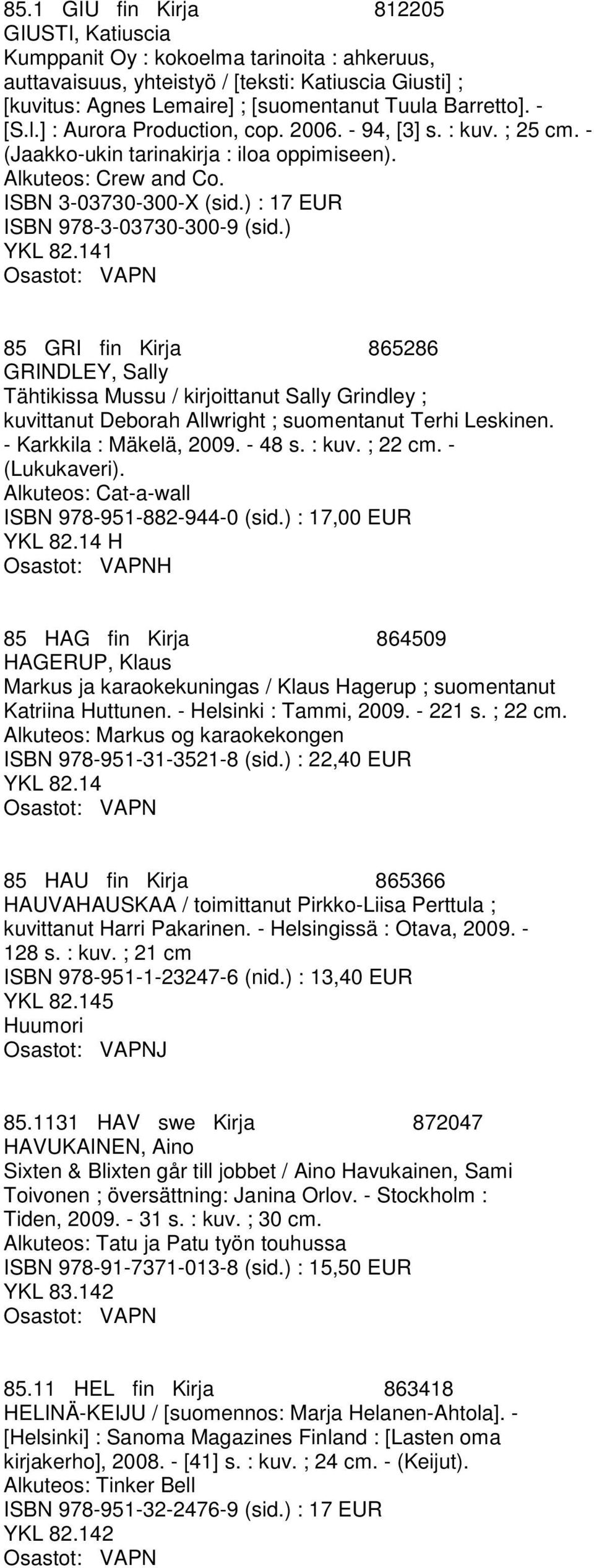 ) : 17 EUR ISBN 978-3-03730-300-9 (sid.) 1 85 GRI fin Kirja 865286 GRINDLEY, Sally Tähtikissa Mussu / kirjoittanut Sally Grindley ; kuvittanut Deborah Allwright ; suomentanut Terhi Leskinen.