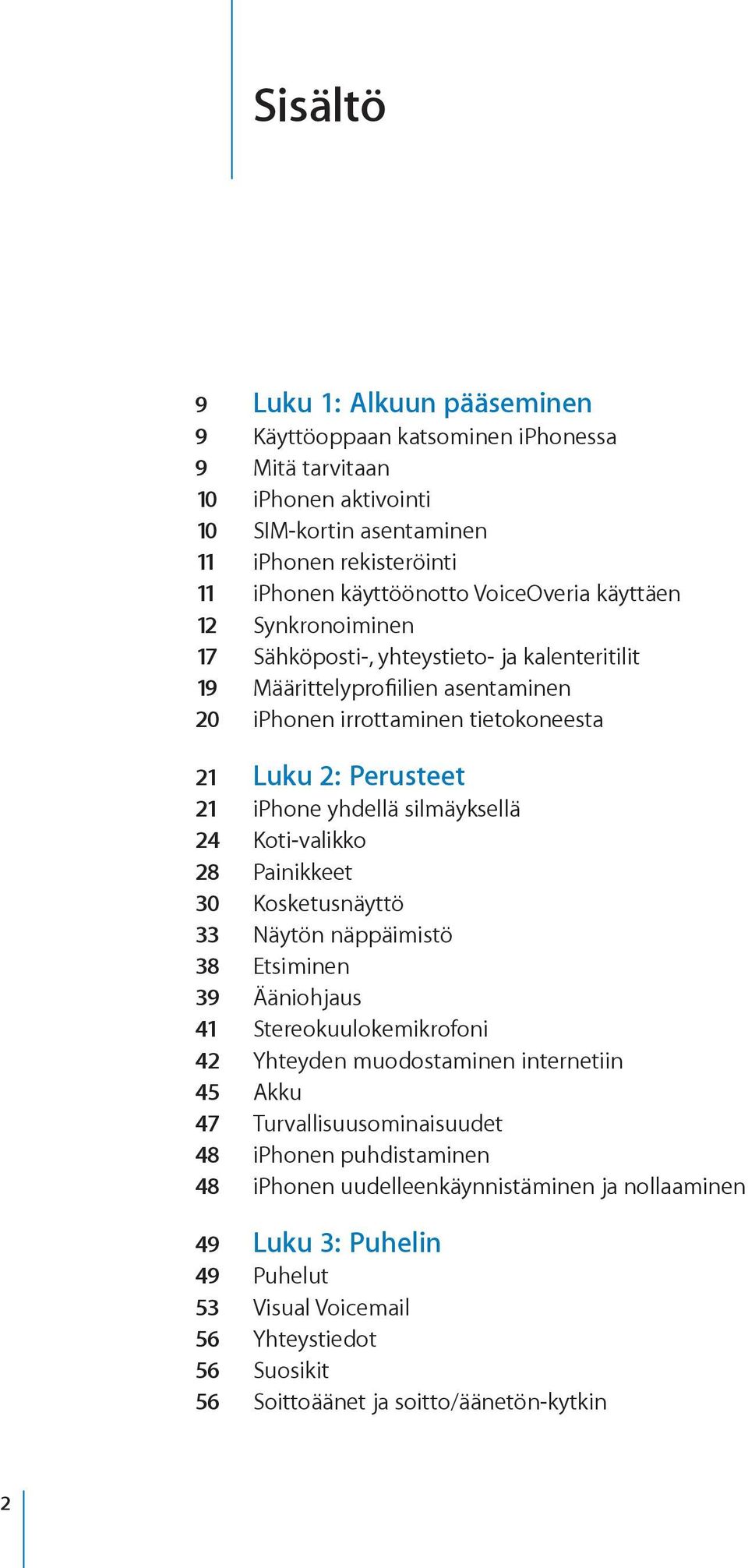 silmäyksellä 24 Koti-valikko 28 Painikkeet 30 Kosketusnäyttö 33 Näytön näppäimistö 38 Etsiminen 39 Ääniohjaus 41 Stereokuulokemikrofoni 42 Yhteyden muodostaminen internetiin 45 Akku 47