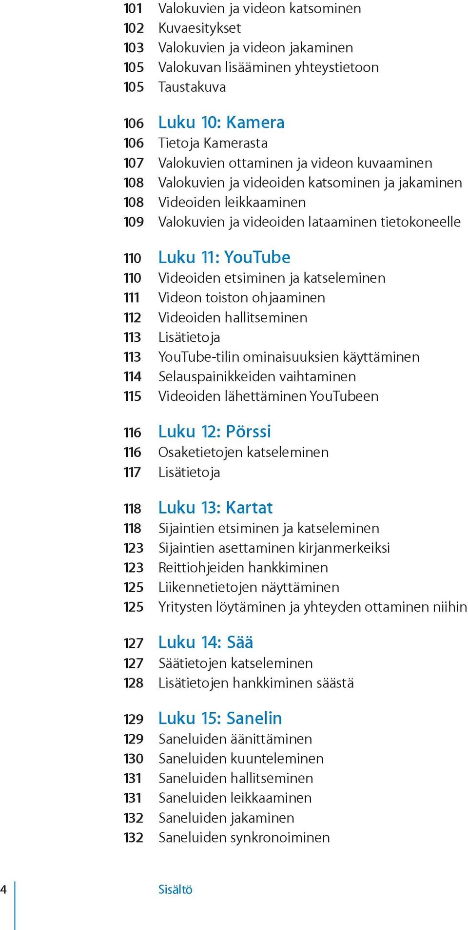 etsiminen ja katseleminen 111 Videon toiston ohjaaminen 112 Videoiden hallitseminen 113 Lisätietoja 113 YouTube-tilin ominaisuuksien käyttäminen 114 Selauspainikkeiden vaihtaminen 115 Videoiden