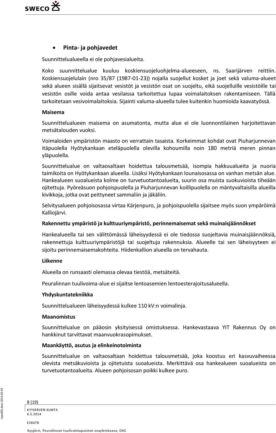 tai vesistön osille voida antaa vesilaissa tarkoitettua lupaa voimalaitoksen rakentamiseen. Tällä tarkoitetaan vesivoimalaitoksia. Sijainti valuma-alueella tulee kuitenkin huomioida kaavatyössä.