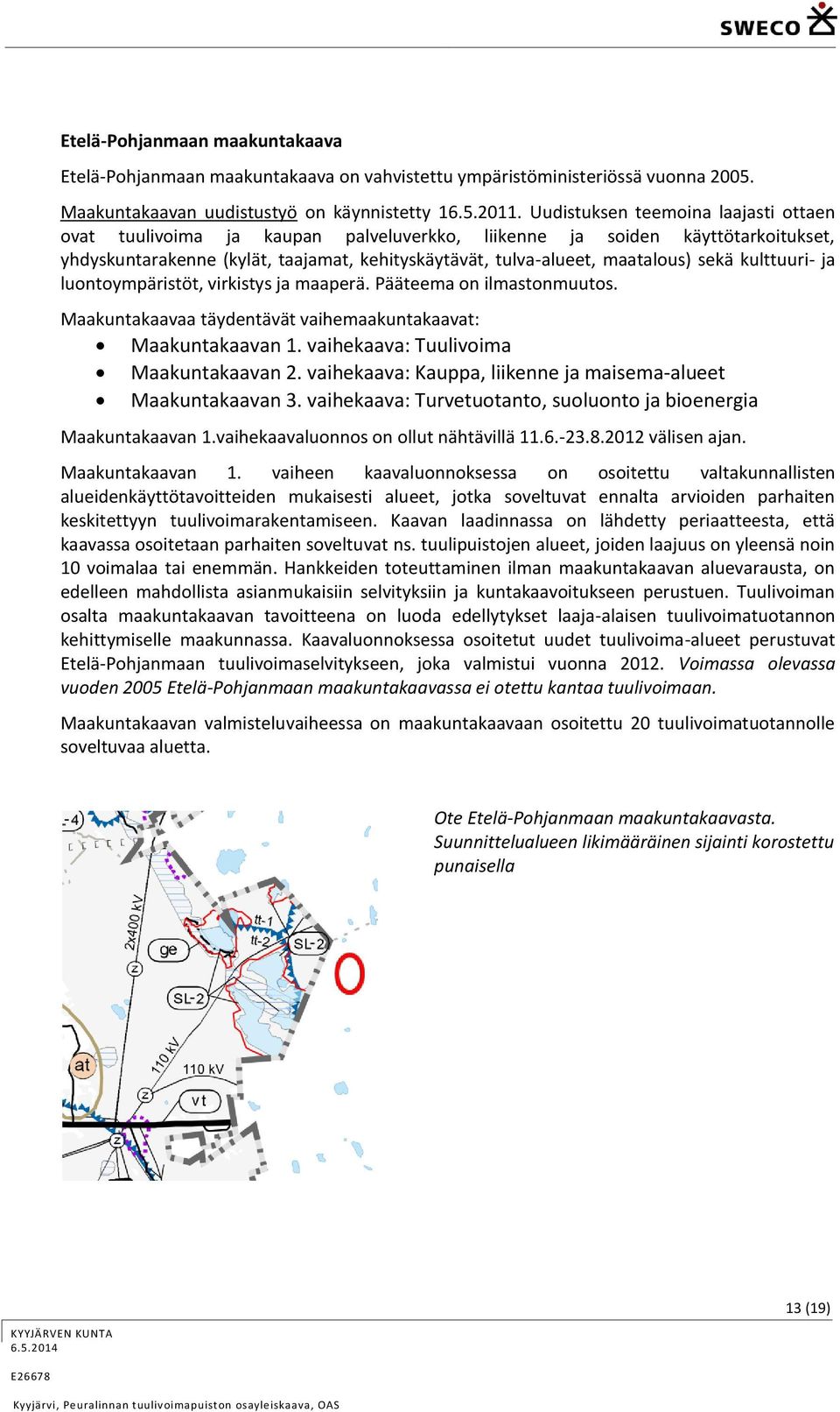 kulttuuri- ja luontoympäristöt, virkistys ja maaperä. Pääteema on ilmastonmuutos. Maakuntakaavaa täydentävät vaihemaakuntakaavat: Maakuntakaavan 1. vaihekaava: Tuulivoima Maakuntakaavan 2.