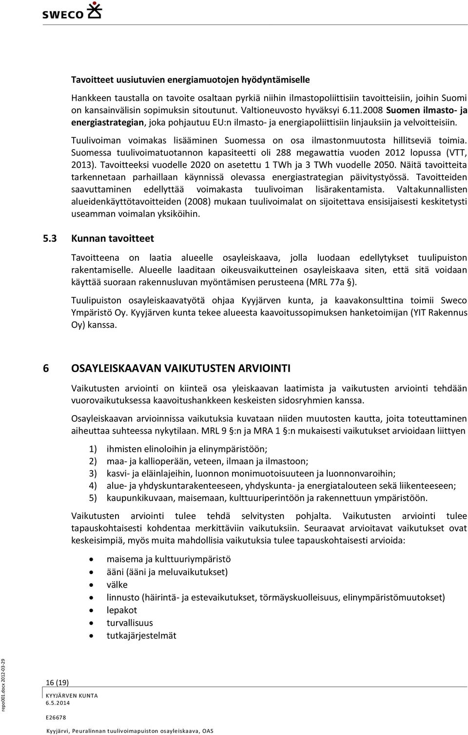 sopimuksin sitoutunut. Valtioneuvosto hyväksyi 6.11.2008 Suomen ilmasto- ja energiastrategian, joka pohjautuu EU:n ilmasto- ja energiapoliittisiin linjauksiin ja velvoitteisiin.