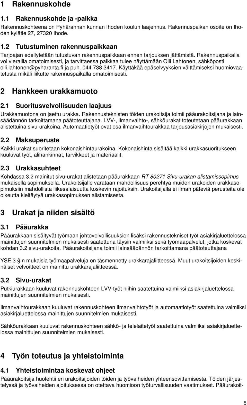 Käyttäkää epäselvyyksien välttämiseksi huomiovaatetusta mikäli liikutte rakennuspaikalla omatoimisesti. 2 Hankkeen urakkamuoto 2.1 Suoritusvelvollisuuden laajuus Urakkamuotona on jaettu urakka.