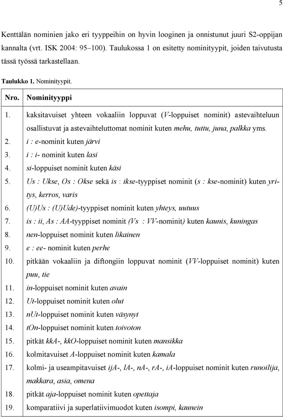 kaksitavuiset yhteen vokaaliin loppuvat (V-loppuiset nominit) astevaihteluun osallistuvat ja astevaihteluttomat nominit kuten mehu, tuttu, juna, palkka yms.. i : e-nominit kuten järvi 3.