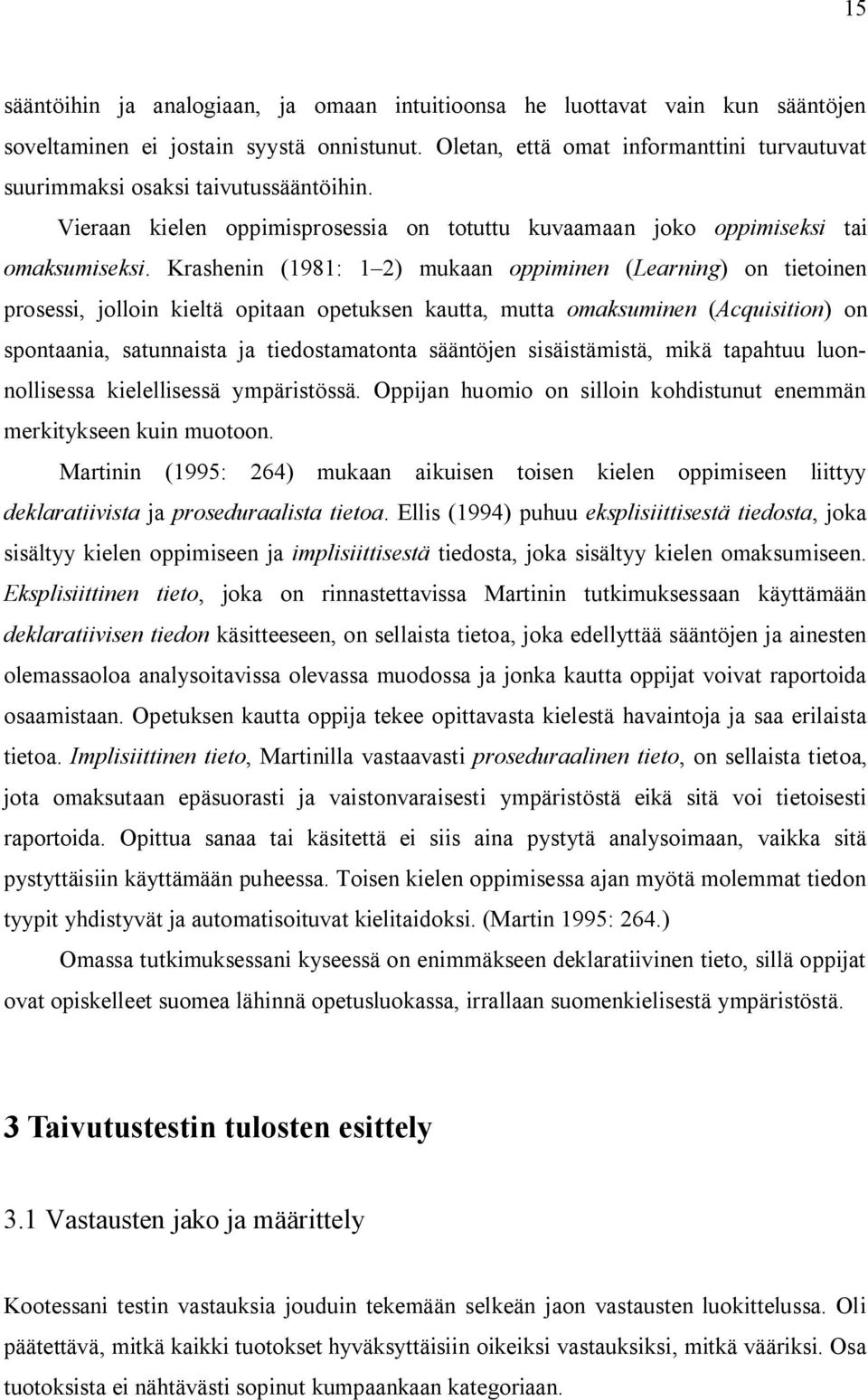 Krashenin (98: ) mukaan oppiminen (Learning) on tietoinen prosessi, jolloin kieltä opitaan opetuksen kautta, mutta omaksuminen (Acquisition) on spontaania, satunnaista ja tiedostamatonta sääntöjen