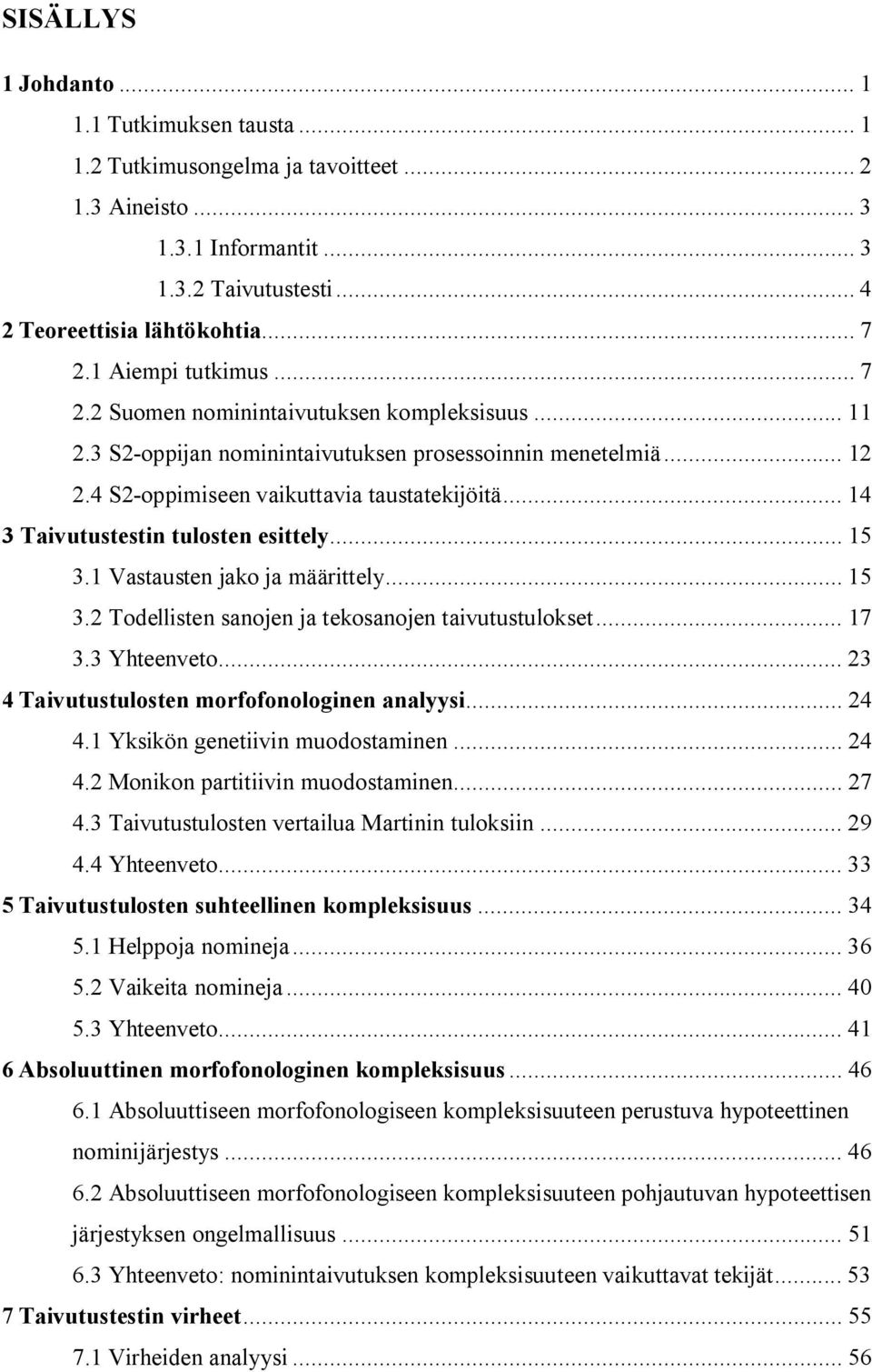 .. 4 3 Taivutustestin tulosten esittely... 5 3. Vastausten jako ja määrittely... 5 3. Todellisten sanojen ja tekosanojen taivutustulokset... 7 3.3 Yhteenveto.