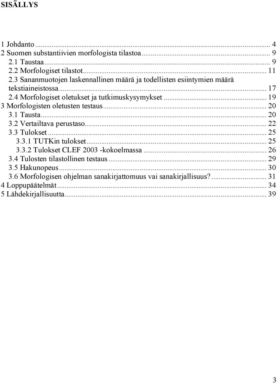 .. 19 3 Morfologisten oletusten testaus... 20 3.1 Tausta... 20 3.2 Vertailtava perustaso... 22 3.3 Tulokset... 25 3.3.1 TUTKin tulokset... 25 3.3.2 Tulokset CLEF 2003 -kokoelmassa.