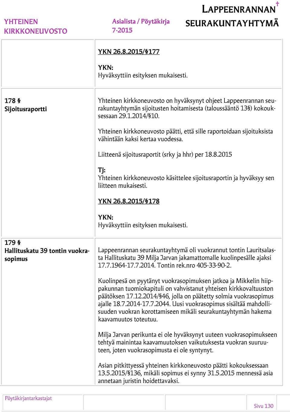 8.2015 Yhteinen kirkkoneuvosto käsittelee sijoitusraportin ja hyväksyy sen liitteen mukaisesti. YKN 26.8.2015/ 178 179 Hallituskatu 39 tontin vuokrasopimus Lappeenrannan seurakuntayhtymä oli vuokrannut tontin Lauritsalasta Hallituskatu 39 Milja Jarvan jakamattomalle kuolinpesälle ajaksi 17.