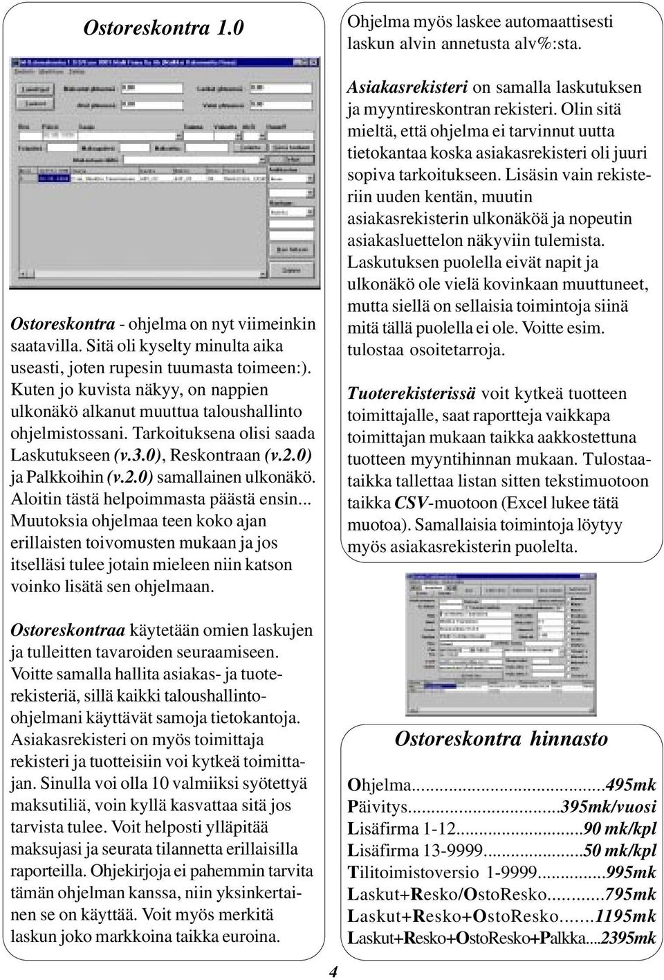 Aloitin tästä helpoimmasta päästä ensin... Muutoksia ohjelmaa teen koko ajan erillaisten toivomusten mukaan ja jos itselläsi tulee jotain mieleen niin katson voinko lisätä sen ohjelmaan.