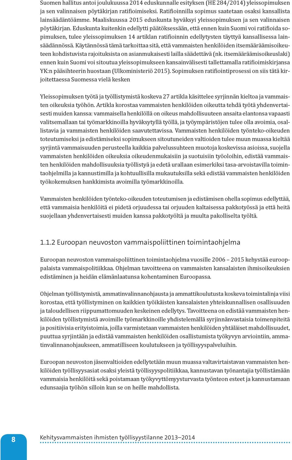 Eduskunta kuitenkin edellytti päätöksessään, että ennen kuin Suomi voi ratifioida sopimuksen, tulee yleissopimuksen 14 artiklan ratifioinnin edellytysten täyttyä kansallisessa lainsäädännössä.