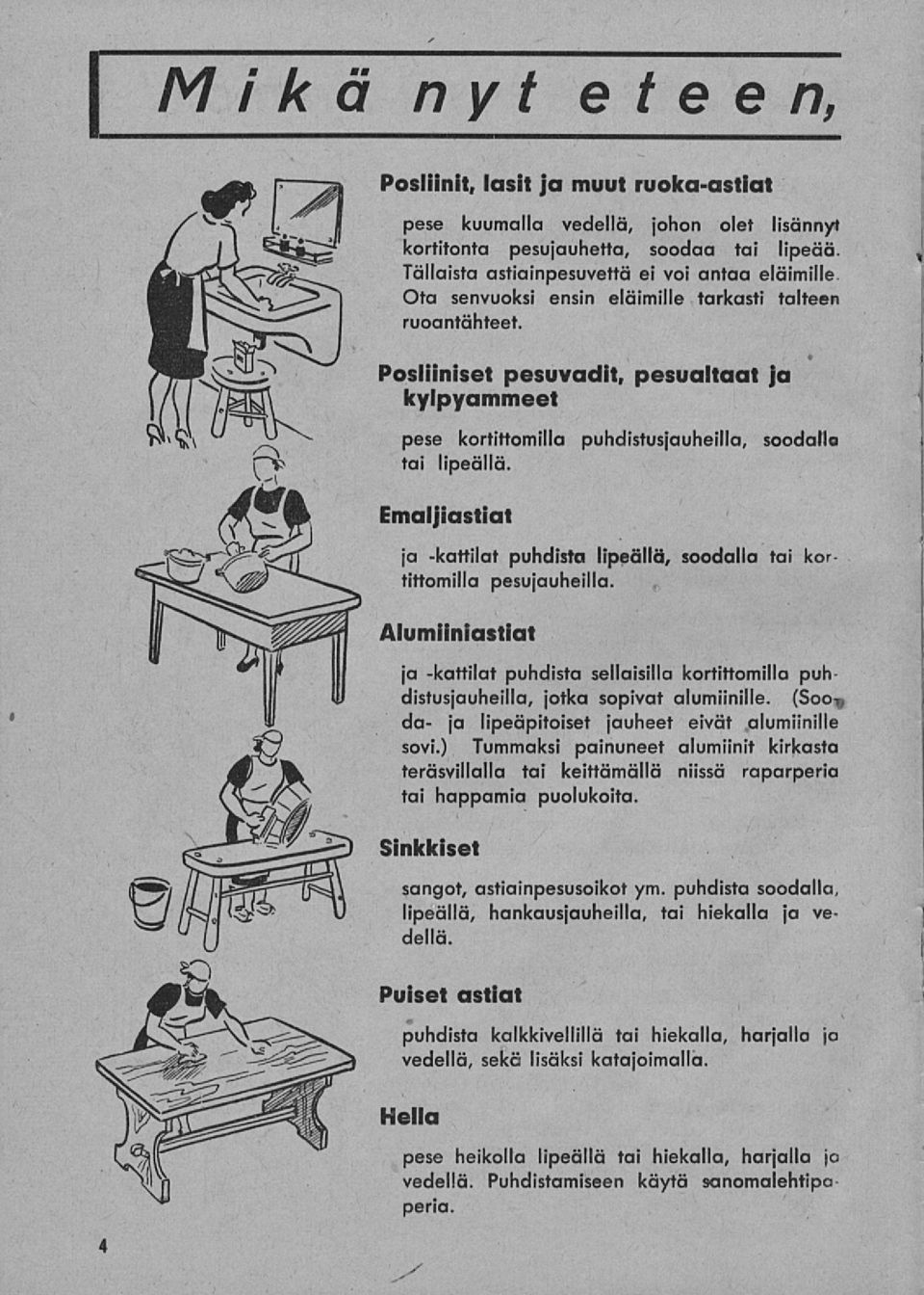 Emaljiastiat ja -kattilat puhdista lipeällä, soodalla tai kortittomilla pesujauheilla. Alumiiniastiat ja -kattilat puhdista sellaisilla kortittomilla puhdistusjauheilla, jotka sopivat alumiinille.
