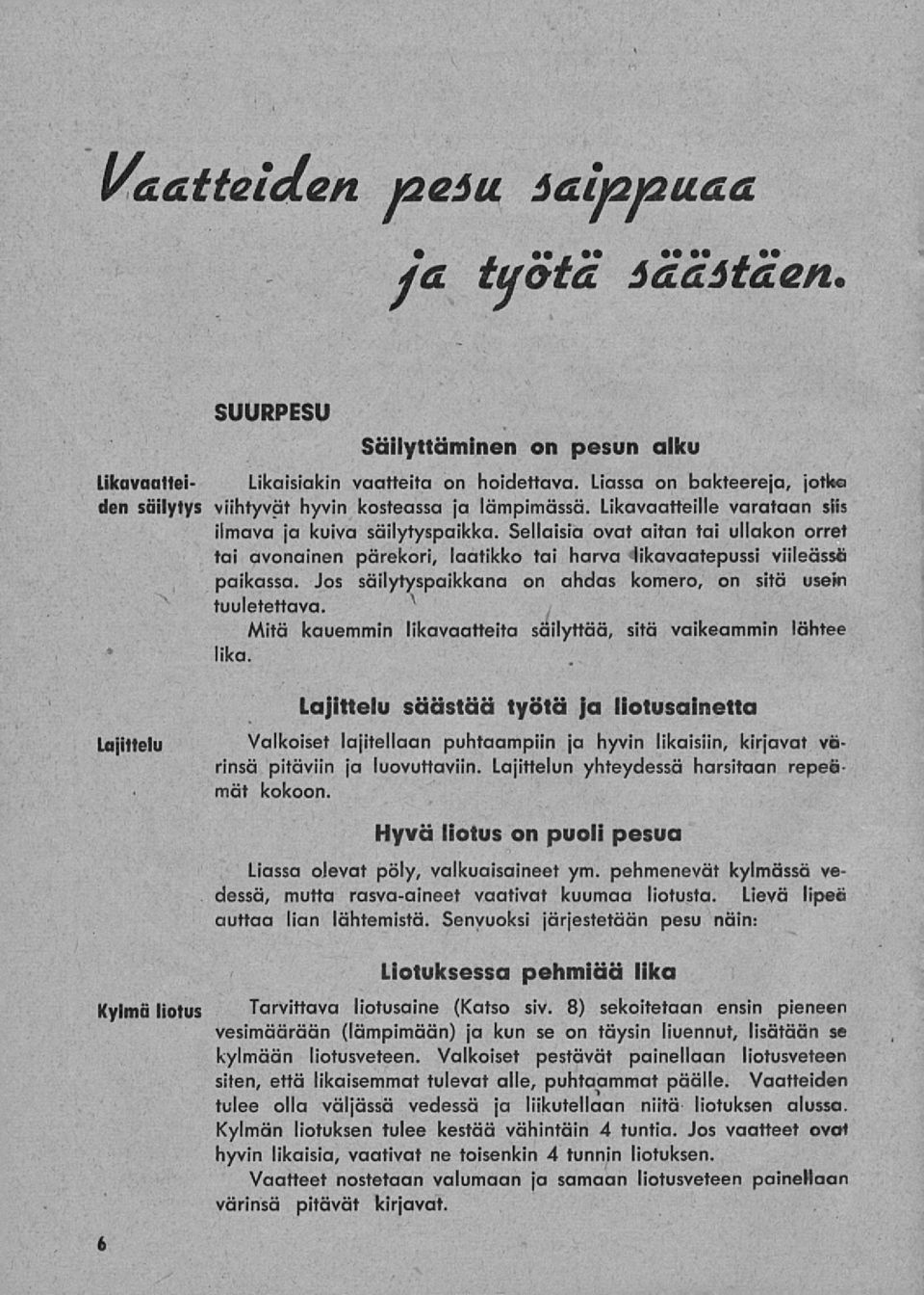 Sellaisia ovat aitan tai ullakon orret tai avonainen pärekori, laatikko tai harva likavaatepussi viileässä paikassa. Jos säilytyspaikkana on ahdas komero, on sitä usein tuuletettava.