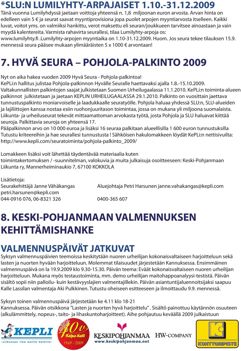 on valmiiksi hankittu, verot maksettu eli seuran/joukkueen tarvitsee ainoastaan ja vain myydä kalentereita. Varmista rahavirta seurallesi, tilaa Lumilyhty-arpoja os: www.lumilyhty.fi.