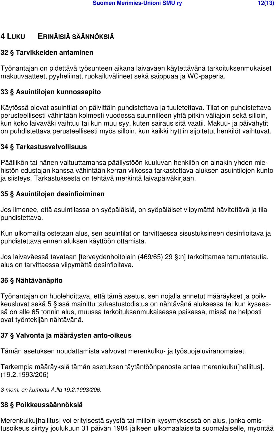 Tilat on puhdistettava perusteellisesti vähintään kolmesti vuodessa suunnilleen yhtä pitkin väliajoin sekä silloin, kun koko laivaväki vaihtuu tai kun muu syy, kuten sairaus sitä vaatii.