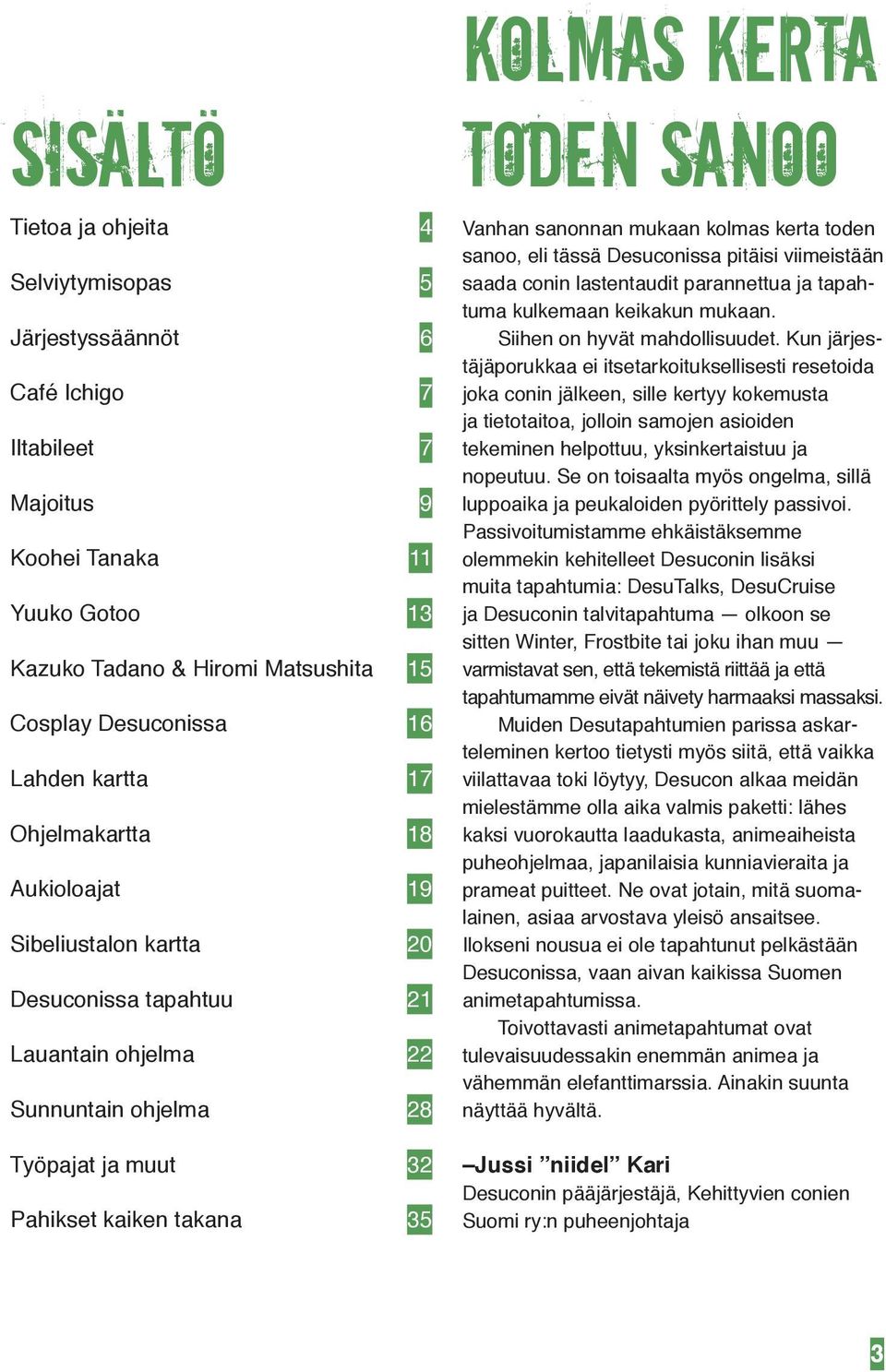 toden sanoo Vanhan sanonnan mukaan kolmas kerta toden sanoo, eli tässä Desuconissa pitäisi viimeistään saada conin lastentaudit parannettua ja tapahtuma kulkemaan keikakun mukaan.