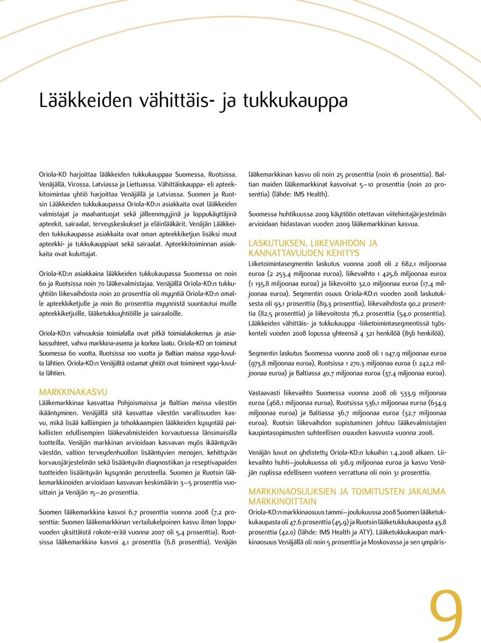 Suomen ja Ruotsin Lääkkeiden tukkukaupassa Oriola-KD:n asiakkaita ovat lääkkeiden valmistajat ja maahantuojat sekä jälleenmyyjinä ja loppukäyttäjinä apteekit, sairaalat, terveyskeskukset ja