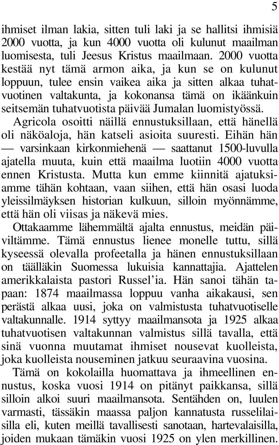 Jumalan luomistyössä. Agricola osoitti näillä ennustuksillaan, että hänellä oli näköaloja, hän katseli asioita suuresti.