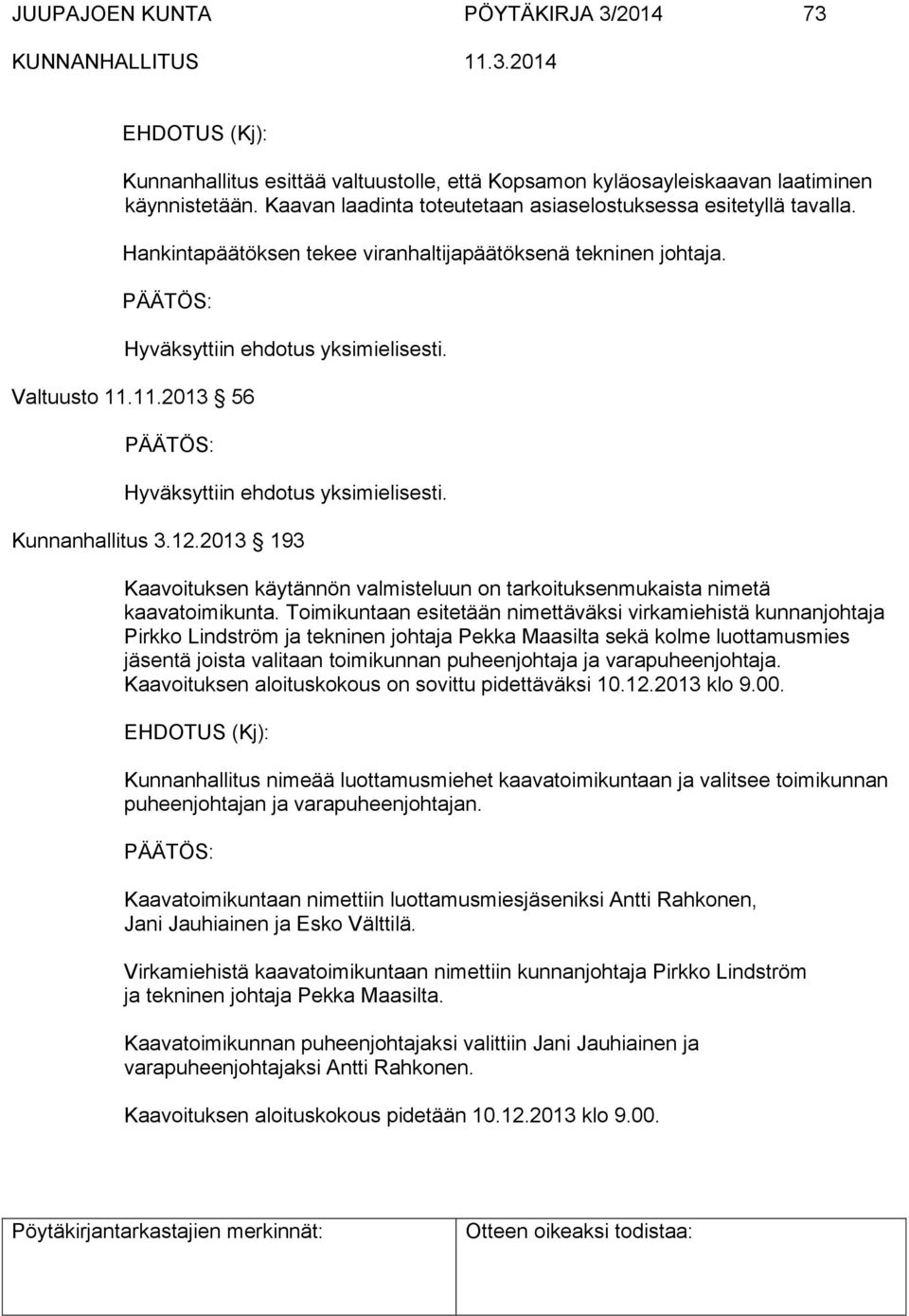 11.2013 56 Hyväksyttiin ehdotus yksimielisesti. Kunnanhallitus 3.12.2013 193 Kaavoituksen käytännön valmisteluun on tarkoituksenmukaista nimetä kaavatoimikunta.