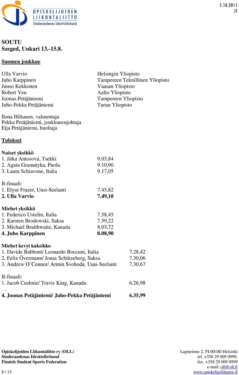 valmentaja Pekka Petäjäniemi, joukkueenjohtaja Eija Petäjäniemi, huoltaja Naiset yksikkö 1. Jitka Antosová, Tsekki 9.03,84 2. Agata Gramatyka, Puola 9.10,90 3. Laura Schiavone, Italia 9.